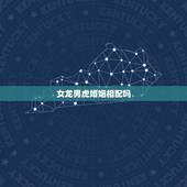 女龙男虎婚姻相配吗，生肖女龙男虎婚姻配吗