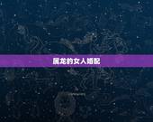 属龙的女人婚配，女龙的更佳属相婚配表
