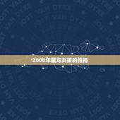2000年属龙女孩的性格，属龙女2000年11月21命运
