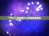 一九九七年牛和什么属相婚配最佳，属牛的和什么属相最配 属牛的属相婚配表