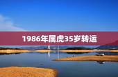 1986年属虎35岁转运，74年属虎人2022 年运程