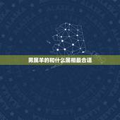 男属羊的和什么属相最合适，1991年属羊的适合添丁吗