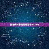 最准确的老黄历看日子2021年，2021年黄道吉日婚嫁