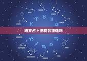 塔罗占卜旧爱会重逢吗，塔罗占卜：你会和分手多年的恋人复合吗