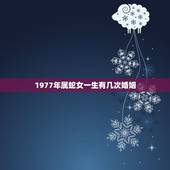 1977年属蛇女一生有几次婚姻，1977年属蛇有几次婚姻