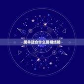 属羊适合什么属相结婚，男属羊的属相婚配表