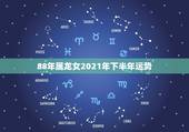 88年属龙女2021年下半年运势，88年属龙人在2021年的全年运势？