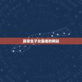 算命生子女最准的网站，免费算命网站哪个最准？