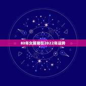 83年女属猪在2022年运势，属猪女2022 年每月运势及运程