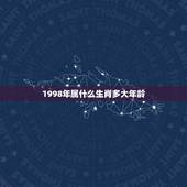 1998年属什么生肖多大年龄，1998年属什么生肖