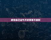 感觉自己运气不好事事不顺利，为什么一个人运气差的时候就事事不顺？