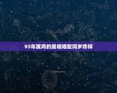 93年属鸡的属相婚配同岁咋样，93年属鸡男婚配表