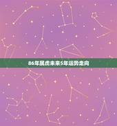 86年属虎未来5年运势走向，86年虎今年运势如何？