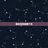 属龙女的是哪个月，属龙的女人一生三劫