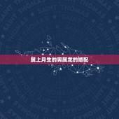 属上月生的男属龙的婚配，属龙的男生和哪几个属相婚姻是最好的？