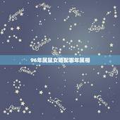 96年属鼠女婚配哪年属相，双子座96年属鼠的女与哪一年什么属相什么星座