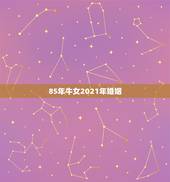 85年牛女2021年婚姻，1985年属牛女2021年本命年运势