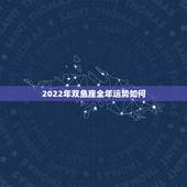 2022年双鱼座全年运势如何，2022年双鱼座婚姻