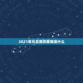 2021年元旦阴历属相是什么，2021年农历一月初四属相是什么？