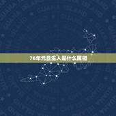 76年元旦生人是什么属相，76年属什么的