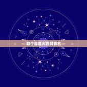 取个容易火的抖音名，最吸引人的抖音昵称有哪些？
