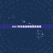 2021年双鱼座婚姻危机离婚，2021年新的婚姻法离婚规定？