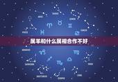 属羊和什么属相合作不好，属羊和什么属相不合
