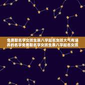 免费取名字女孩生辰八字起名女孩大气有涵养的名字免费取名字女孩生辰八字起名女孩大气有涵养的名字