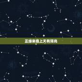 正缘来临上天有预兆，正缘来临前的征兆感觉