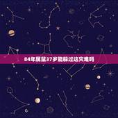 84年属鼠37岁能躲过这灾难吗，84年属鼠烂桃花有几次