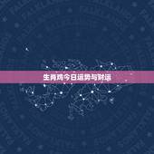 生肖鸡今日运势与财运，2022 年生肖鸡运势大全