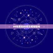 99年男和00年女婚姻配吗，99跟00配不配