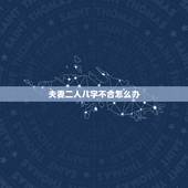 夫妻二人八字不合怎么办，八字不合怎么办，男女双方八字不合就没有办法在一