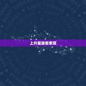 上升星座看家境，上升星座怎么查？