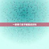 一家两个孩子都属虎好吗，一家三口全是属虎的好吗.