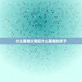 什么属相父母旺什么属相的孩子，属蛇的父母要属什么的宝宝好