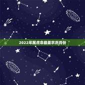 2022年属虎命最差农历月份，2022虎百年难遇
