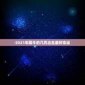 2021年属牛的几月出生最好命运，2021年属牛几月几日出生好？
