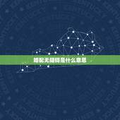 婚配无阻碍是什么意思，没有阻碍叫无什么