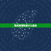 属虎婚姻配属什么最佳 生肖虎婚姻最佳搭配