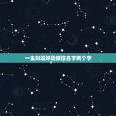 一生财运好运微信名字两个字，表示招财好运气的微信名有哪些？