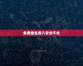 免费查生辰八字合不合 怎么看八字合不合