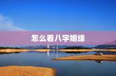 怎么看八字姻缘，怎么看生辰八字婚姻日期