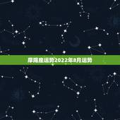 摩羯座运势2022年8月运势，求摩羯座八月的运势？