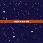 虎和龙配婚好不好，属龙和属虎的婚姻合吗