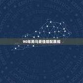 90年男马更佳婚配属相，1990马的婚配属相更好