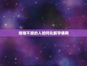 婚姻不顺的人如何化解学佛网，如何用佛法化解婚姻的不顺利及实列