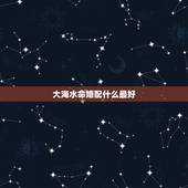 大海水命婚配什么最好，大海水命和什么命配