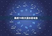 属虎74年大溪水后半生，74年，和75年出生的，属虎，属兔的，都是大溪