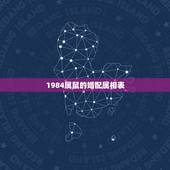 1984属鼠的婚配属相表，84年生肖属鼠的和什么属相配对